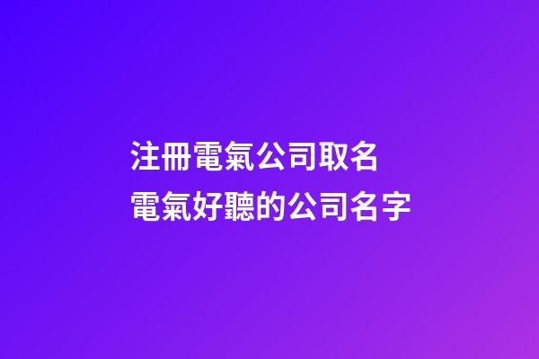 注冊電氣公司取名 電氣好聽的公司名字-第1張-公司起名-玄機派